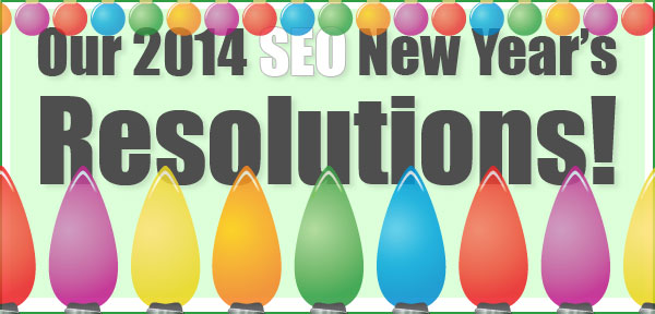 Our 2014 SEO New Year's Resolutions Our 2014 SEO New Year's Resolutions