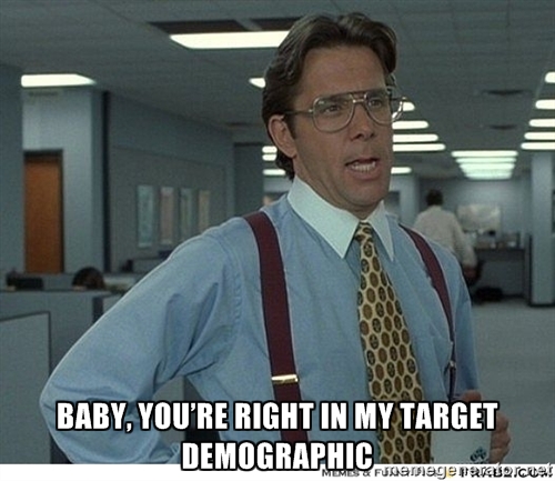You're Right in my Target Demographic You're Right in my Target Demographic